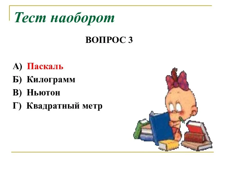 ВОПРОС 3 А) Паскаль Б) Килограмм В) Ньютон Г) Квадратный метр Тест наоборот