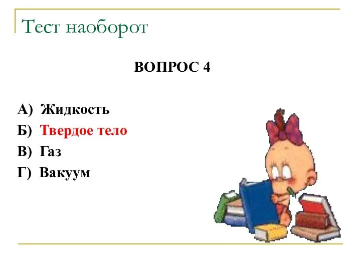 ВОПРОС 4 А) Жидкость Б) Твердое тело В) Газ Г) Вакуум Тест наоборот