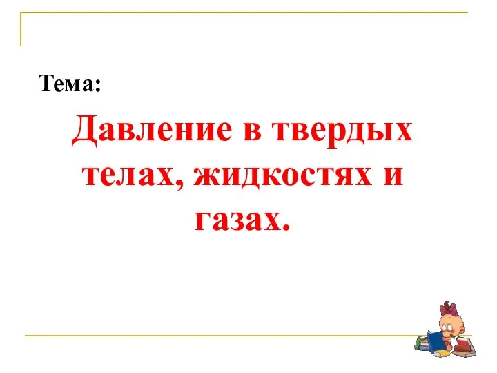 Тема: Давление в твердых телах, жидкостях и газах.