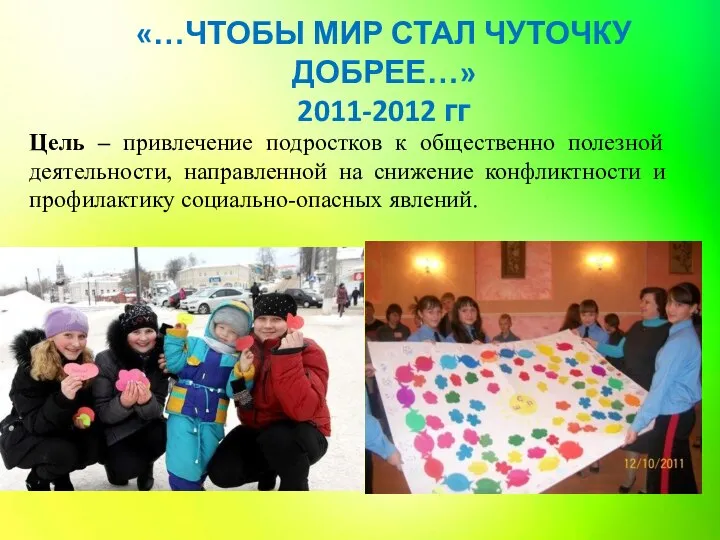 «…ЧТОБЫ МИР СТАЛ ЧУТОЧКУ ДОБРЕЕ…» 2011-2012 гг Цель – привлечение подростков к