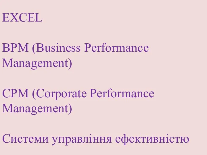 EXCEL BРM (Business Performance Management) CPM (Corporate Performance Management) Системи управління ефективністю