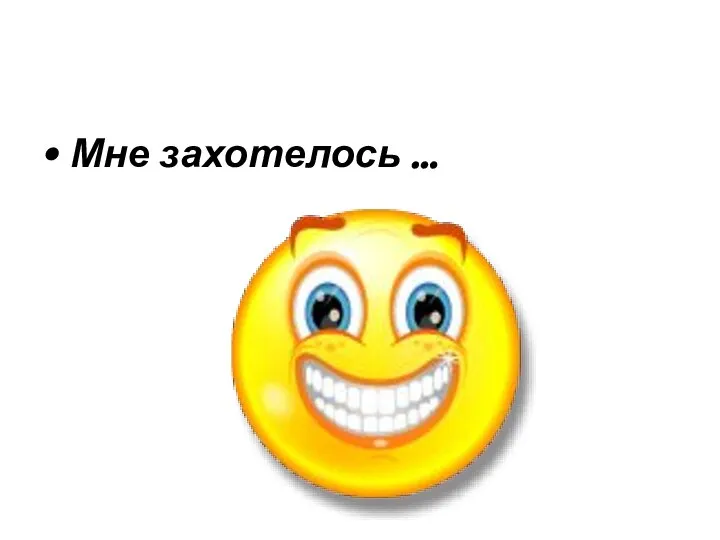 Мне захотелось …