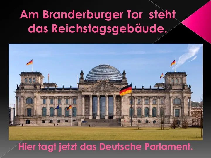 Am Branderburger Tor steht das Reichstagsgebäude. Hier tagt jetzt das Deutsche Parlament.