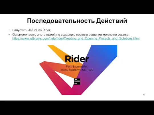 Запустить JetBrains Rider; Ознакомиться с инструкцией по созданию первого решения можно по ссылке: https://www.jetbrains.com/help/rider/Creating_and_Opening_Projects_and_Solutions.html Последовательность Действий