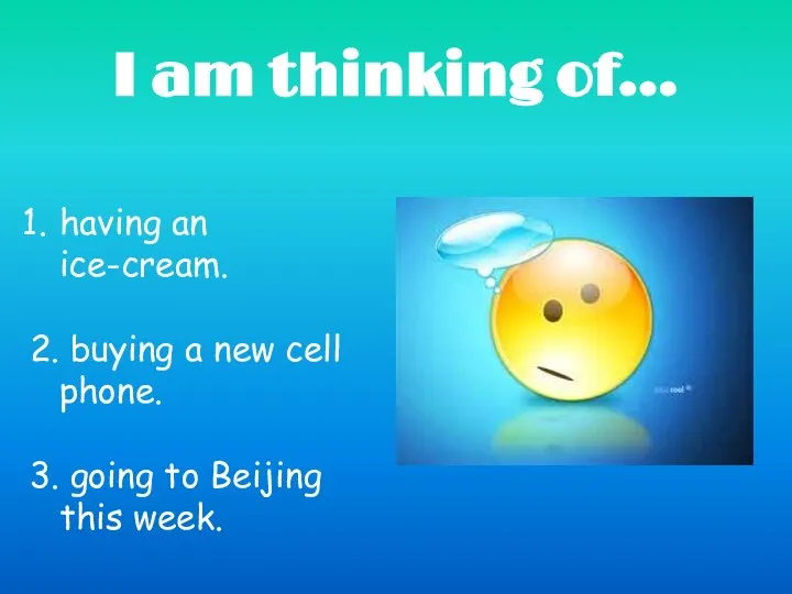 I am thinking of… having an ice-cream. 2. buying a new cell