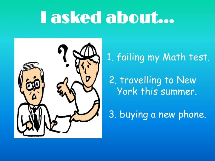 I asked about… failing my Math test. 2. travelling to New York