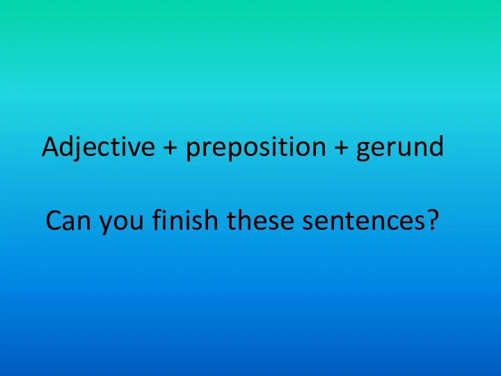 Adjective + preposition + gerund Can you finish these sentences?