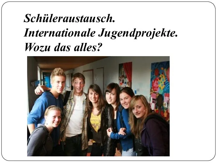 Schüleraustausch. Internationale Jugendprojekte. Wozu das alles?