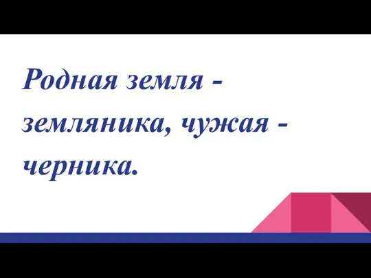 Родная земля - земляника, чужая - черника.