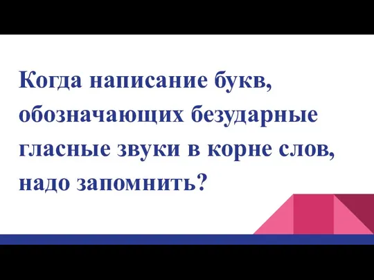 Когда написание букв, обозначающих безударные гласные звуки в корне слов, надо запомнить?