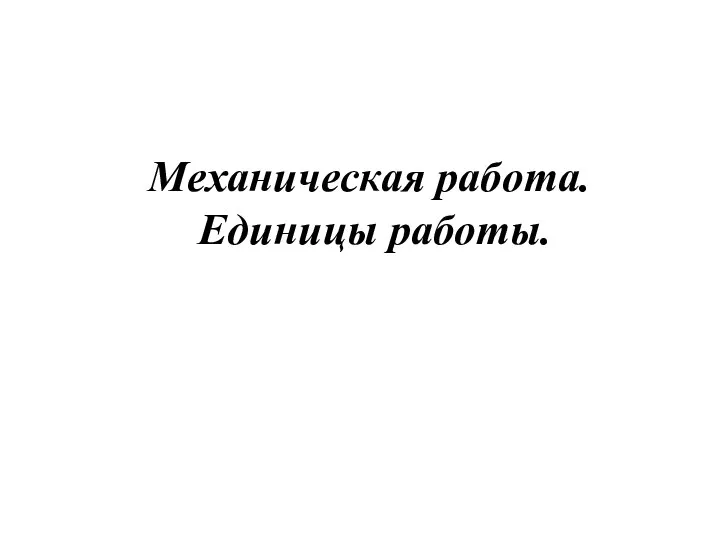 Механическая работа. Единицы работы.