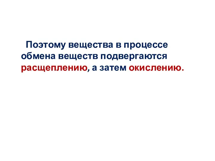 Поэтому вещества в процессе обмена веществ подвергаются расщеплению, а затем окислению.