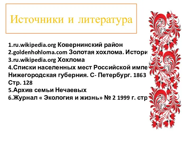 1.ru.wikipedia.org Ковернинский район 2.goldenhohloma.com Золотая хохлома. История 3.ru.wikipedia.org Хохлома 4.Списки населенных мест