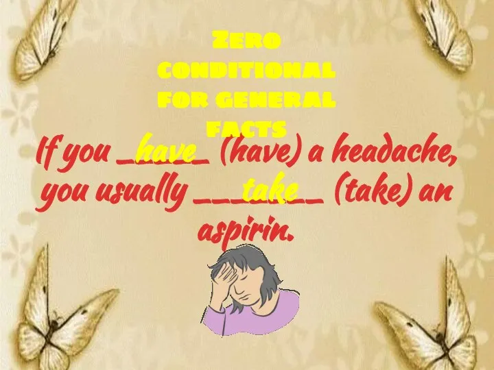 If you _____ (have) a headache, you usually _______ (take) an aspirin.