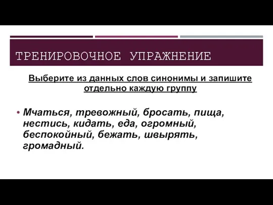 ТРЕНИРОВОЧНОЕ УПРАЖНЕНИЕ Выберите из данных слов синонимы и запишите отдельно каждую группу