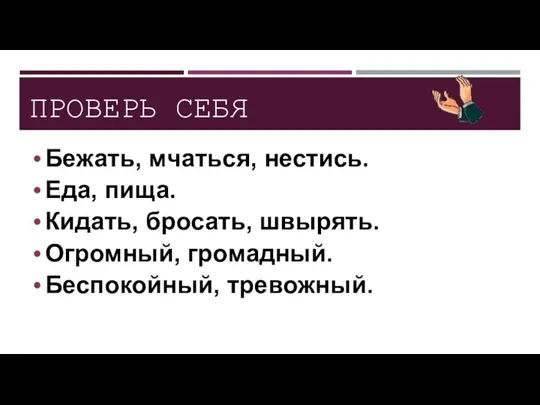 ПРОВЕРЬ СЕБЯ Бежать, мчаться, нестись. Еда, пища. Кидать, бросать, швырять. Огромный, громадный. Беспокойный, тревожный.