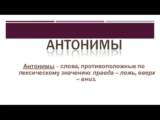 Антонимы – слова, противоположные по лексическому значению: правда – ложь, вверх – вниз.