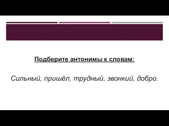 ТРЕНИРОВОЧНОЕ УПРАЖНЕНИЕ. Подберите антонимы к словам: Сильный, пришёл, трудный, звонкий, добро.