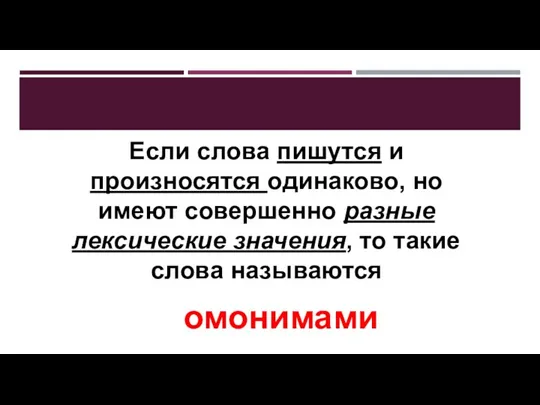 Если слова пишутся и произносятся одинаково, но имеют совершенно разные лексические значения,