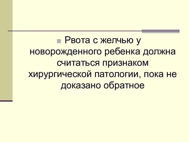 Рвота с желчью у новорожденного ребенка должна считаться признаком хирургической патологии, пока не доказано обратное