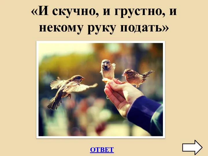 ОТВЕТ «И скучно, и грустно, и некому руку подать»