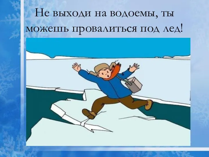 Не выходи на водоемы, ты можешь провалиться под лед!