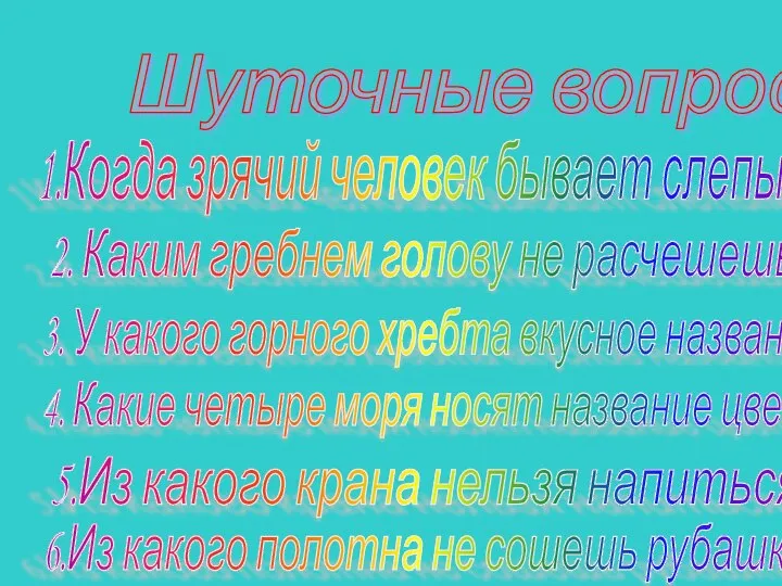 Шуточные вопросы 1.Когда зрячий человек бывает слепым? 2. Каким гребнем голову не