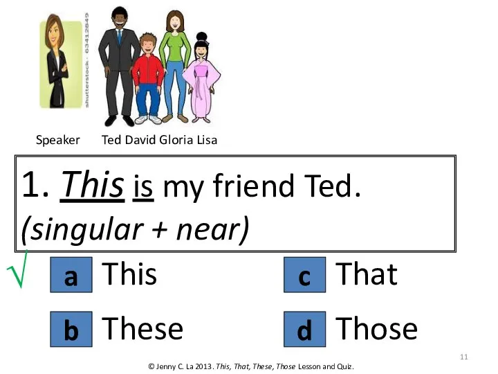 a 1. This is my friend Ted. (singular + near) This ©