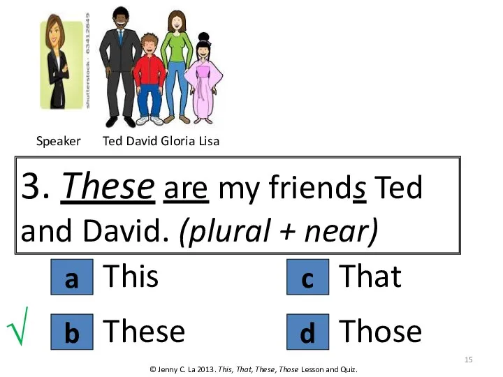 a 3. These are my friends Ted and David. (plural + near)
