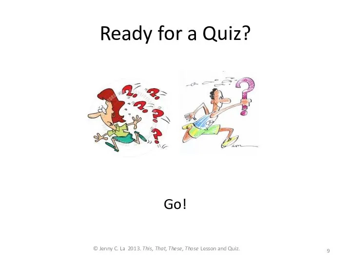 Ready for a Quiz? Go! © Jenny C. La 2013. This, That,