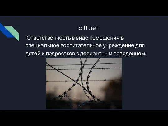 с 11 лет Ответственность в виде помещения в специальное воспитательное учреждение для