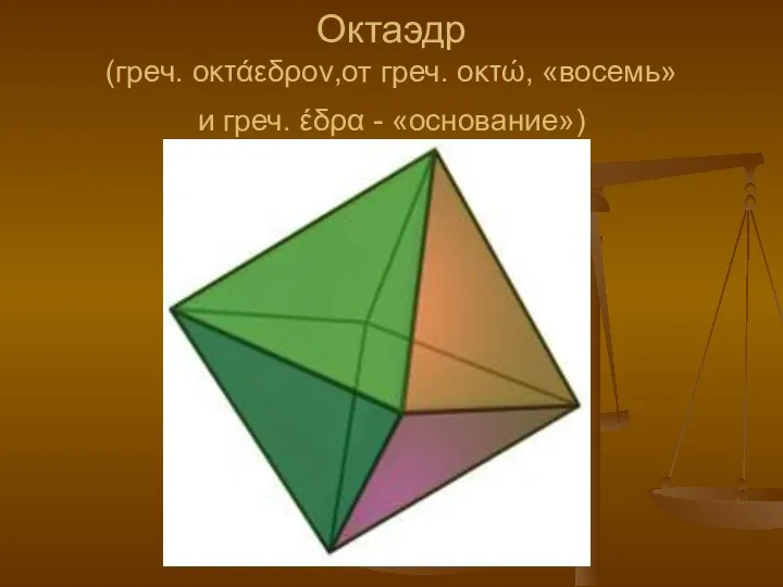 Октаэдр (греч. οκτάεδρον,от греч. οκτώ, «восемь» и греч. έδρα - «основание»)