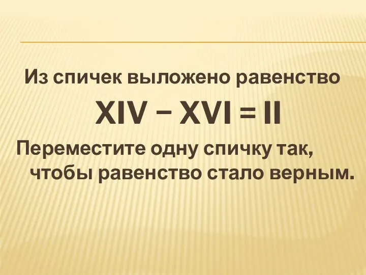 Из спичек выложено равенство XIV − XVI = II Переместите одну спичку