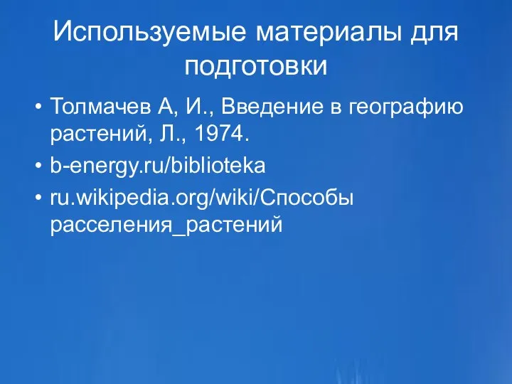 Используемые материалы для подготовки Толмачев А, И., Введение в географию растений, Л., 1974. b-energy.ru/biblioteka ru.wikipedia.org/wiki/Способы расселения_растений