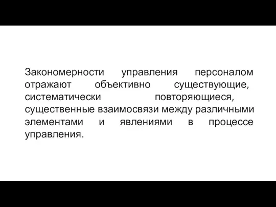 Закономерности управления персоналом отражают объективно существующие, систематически повторяющиеся, существенные взаимосвязи между различными