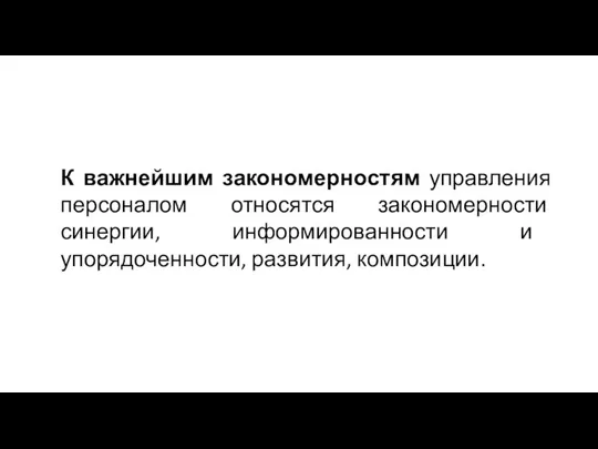 К важнейшим закономерностям управления персоналом относятся закономерности синергии, информированности и упорядоченности, развития, композиции.