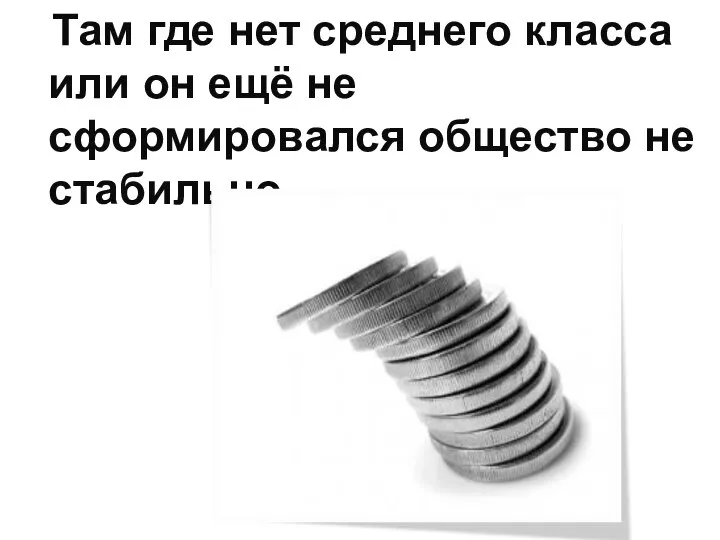 Там где нет среднего класса или он ещё не сформировался общество не стабильно.