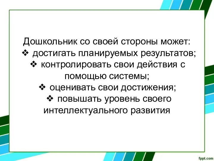 Дошкольник со своей стороны может: ❖ достигать планируемых результатов; ❖ контролировать свои