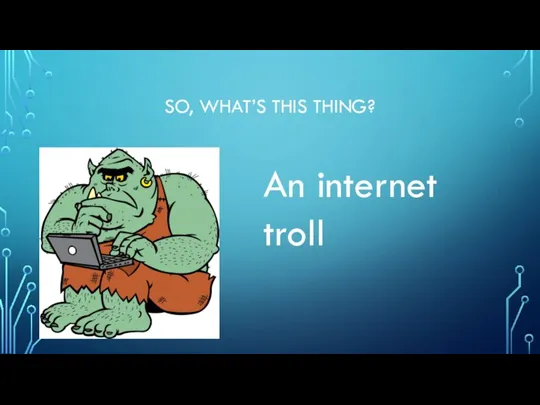 SO, WHAT’S THIS THING? An internet troll