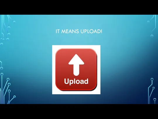 IT MEANS UPLOAD!