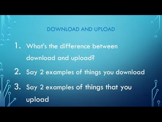 DOWNLOAD AND UPLOAD What’s the difference between download and upload? Say 2