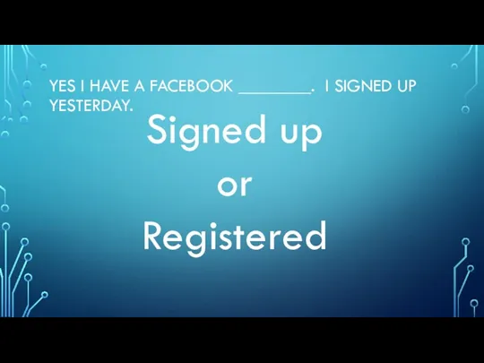 YES I HAVE A FACEBOOK ________. I SIGNED UP YESTERDAY. Signed up or Registered