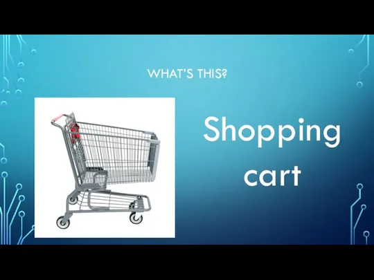 WHAT’S THIS? Shopping cart