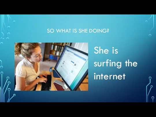 SO WHAT IS SHE DOING? She is surfing the internet