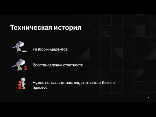 Техническая история Разбор инцидентов Восстановление отчетности Нужна пользователям, когда отражает бизнес-процесс