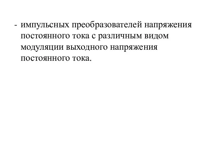 импульсных преобразователей напряжения постоянного тока с различным видом модуляции выходного напряжения постоянного тока.