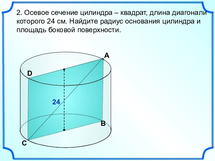 А 2. Осевое сечение цилиндра – квадрат, длина диагонали которого 24 см.