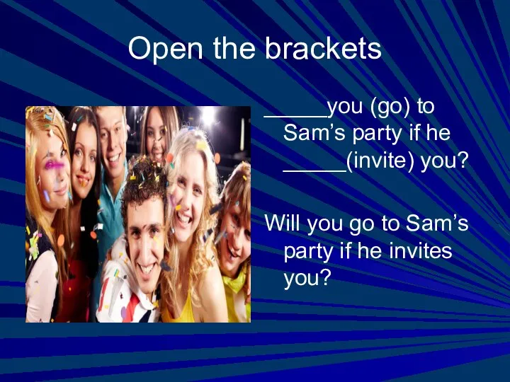 Open the brackets _____you (go) to Sam’s party if he _____(invite) you?