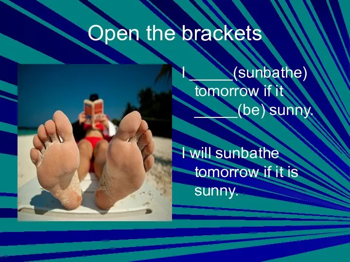 Open the brackets I _____(sunbathe) tomorrow if it _____(be) sunny. I will