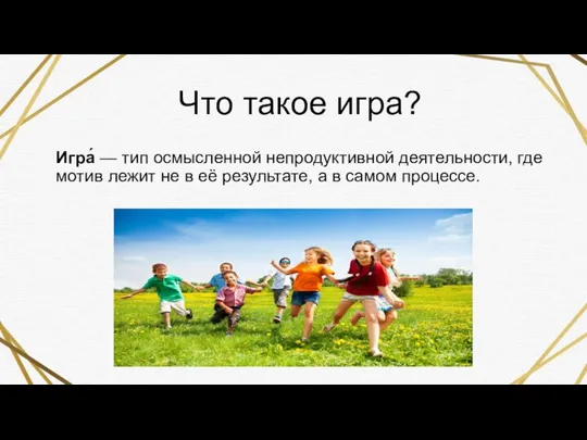 Что такое игра? Игра́ — тип осмысленной непродуктивной деятельности, где мотив лежит